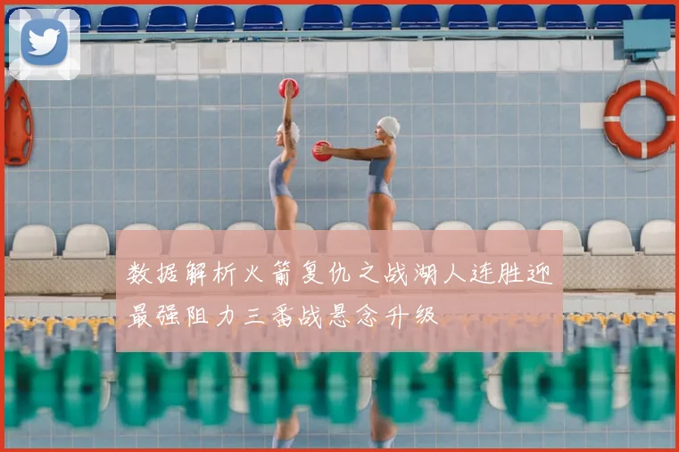 数据解析火箭复仇之战湖人连胜迎最强阻力三番战悬念升级