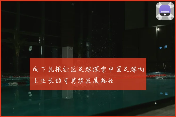 向下扎根社区足球探索中国足球向上生长的可持续发展路径