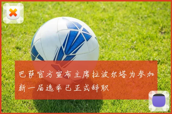巴萨官方宣布主席拉波尔塔为参加新一届选举已正式辞职
