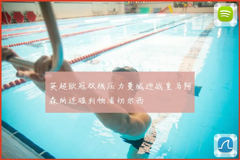 英超欧冠双线压力曼城迎战皇马阿森纳连碰利物浦切尔西