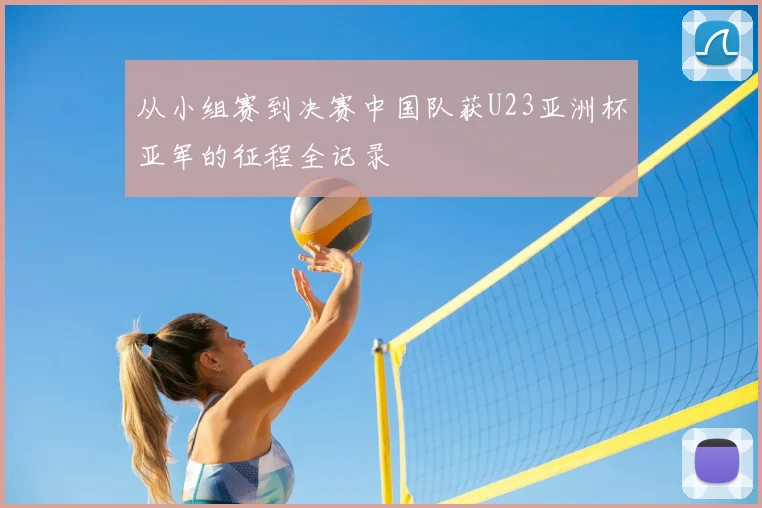 从小组赛到决赛中国队获U23亚洲杯亚军的征程全记录