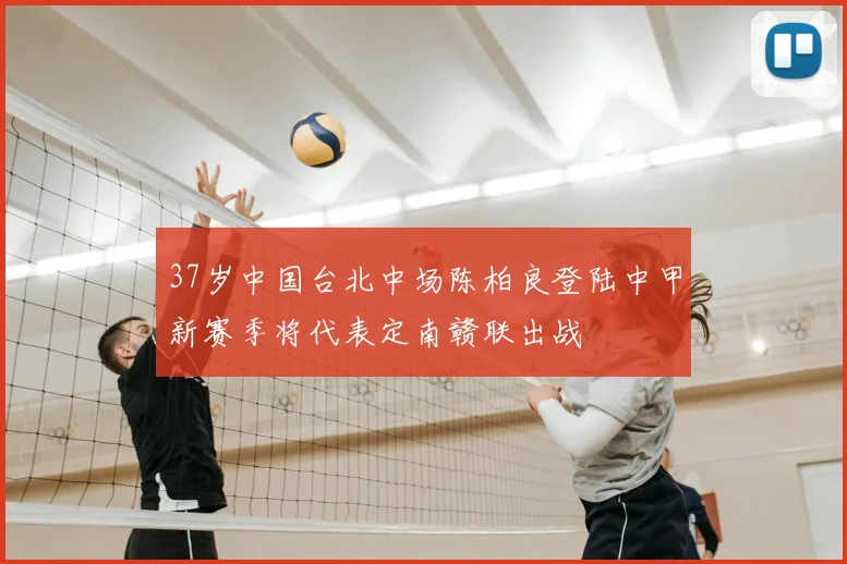 37岁中国台北中场陈柏良登陆中甲新赛季将代表定南赣联出战