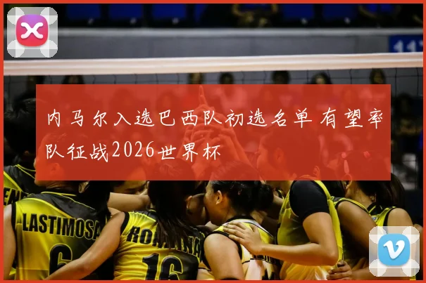 内马尔入选巴西队初选名单 有望率队征战2026世界杯