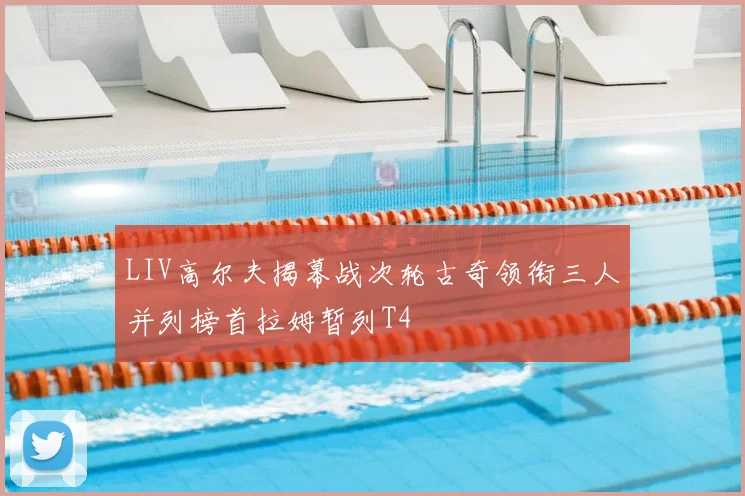 LIV高尔夫揭幕战次轮古奇领衔三人并列榜首拉姆暂列T4