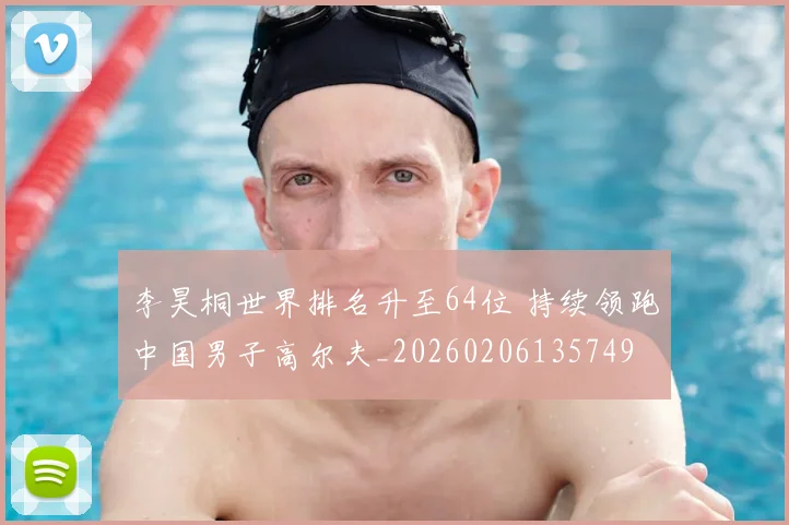 李昊桐世界排名升至64位 持续领跑中国男子高尔夫_20260206135749